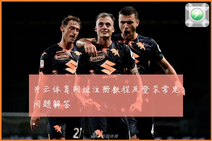开云体育网址注册教程及登录常见问题解答