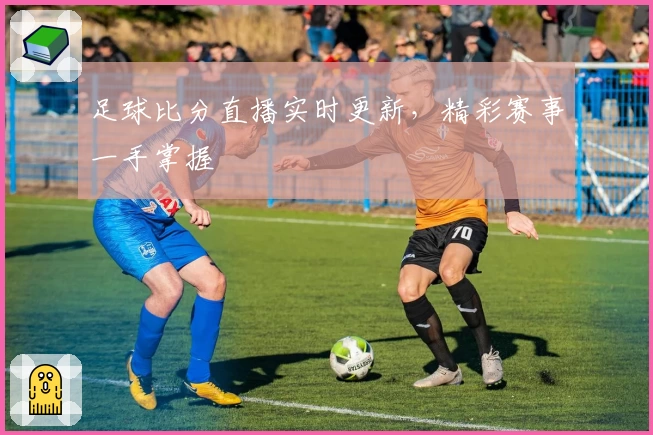 足球比分直播实时更新,精彩赛事一手掌握