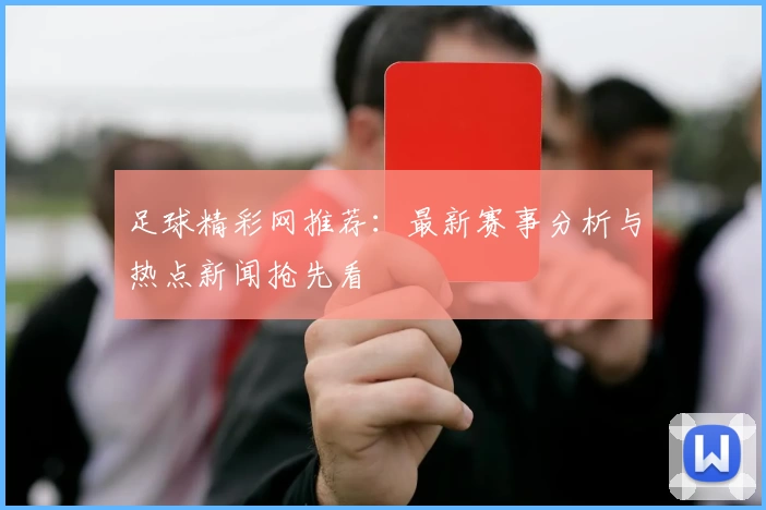 足球精彩网推荐：最新赛事分析与热点新闻抢先看