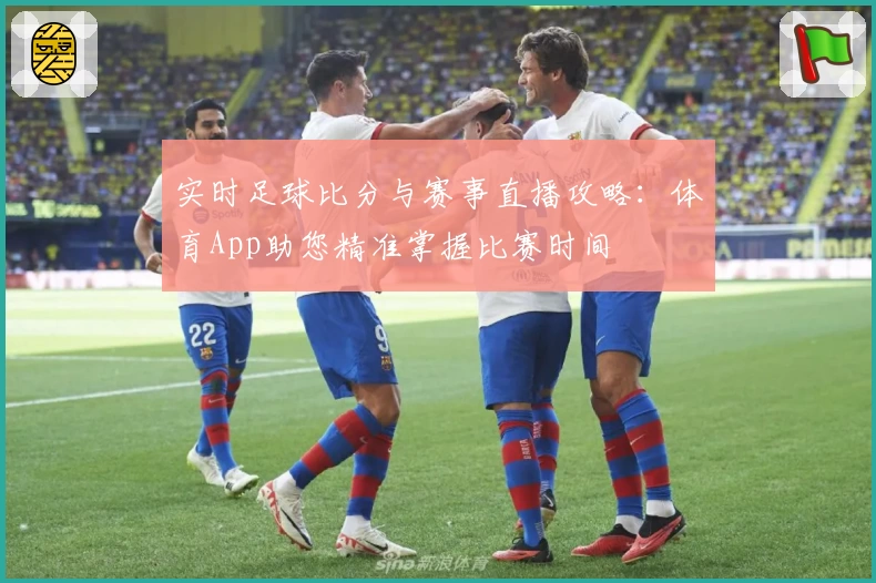 实时足球比分与赛事直播攻略：体育App助您精准掌握比赛时间