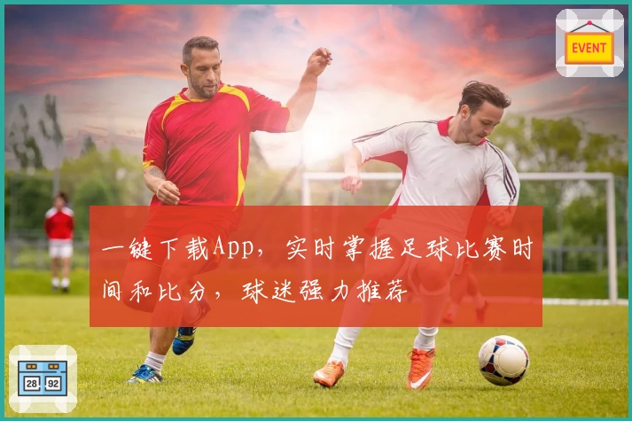 一键下载App，实时掌握足球比赛时间和比分，球迷强力推荐