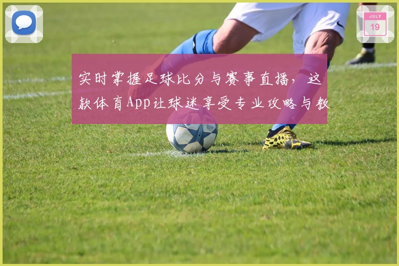 实时掌握足球比分与赛事直播，这款体育App让球迷享受专业攻略与教程