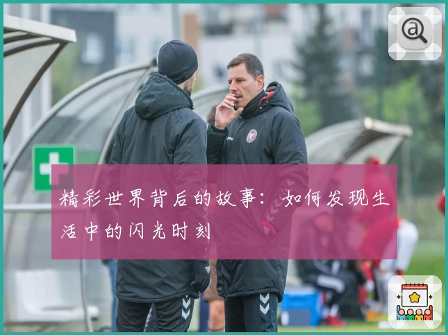 精彩世界背后的故事：如何发现生活中的闪光时刻