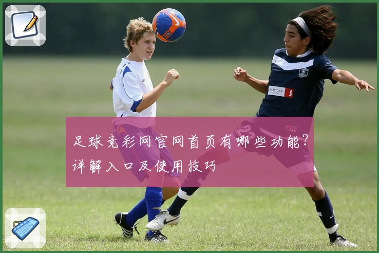 足球竞彩网官网首页有哪些功能？详解入口及使用技巧