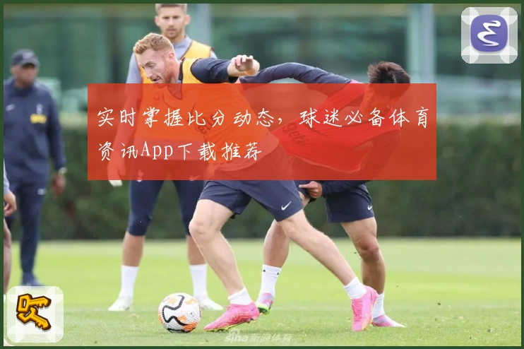 实时掌握比分动态，球迷必备体育资讯App下载推荐
