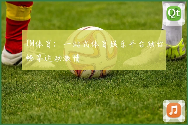 IM体育：一站式体育娱乐平台助你畅享运动激情