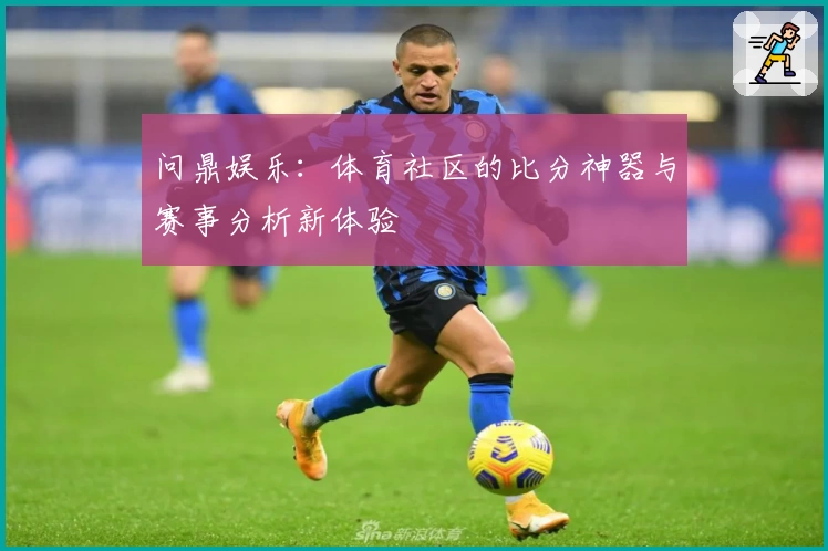 问鼎娱乐：体育社区的比分神器与赛事分析新体验