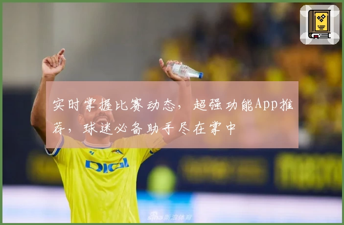 实时掌握比赛动态，超强功能App推荐，球迷必备助手尽在掌中