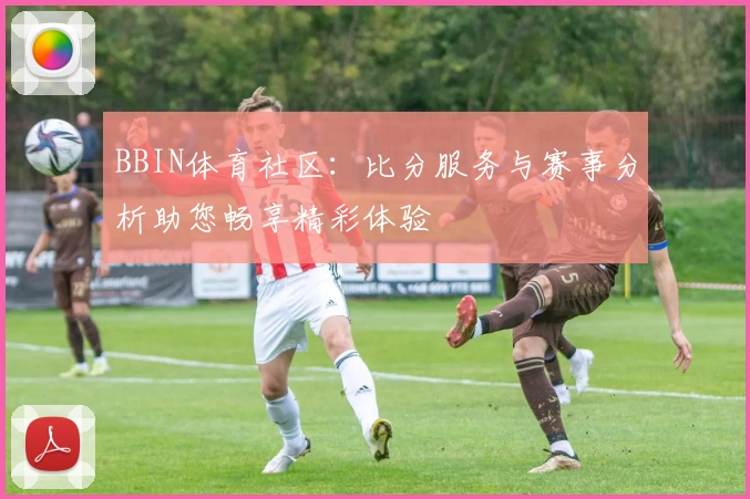 BBIN体育社区：比分服务与赛事分析助您畅享精彩体验