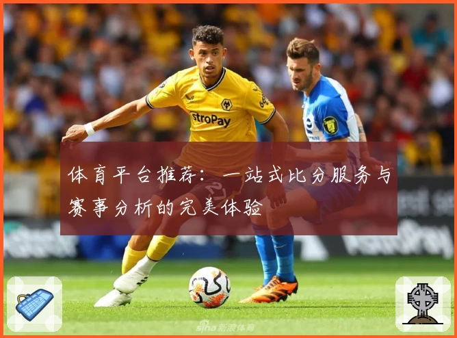 体育平台推荐：一站式比分服务与赛事分析的完美体验
