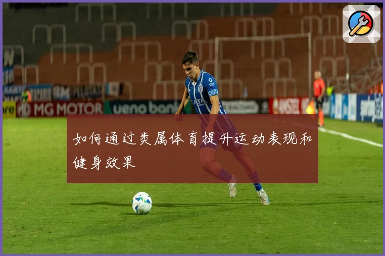 如何通过类属体育提升运动表现和健身效果