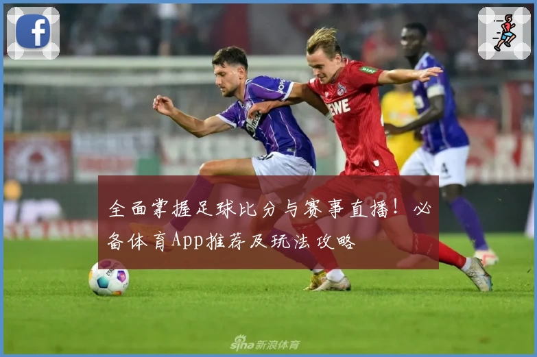 全面掌握足球比分与赛事直播!必备体育App推荐及玩法攻略