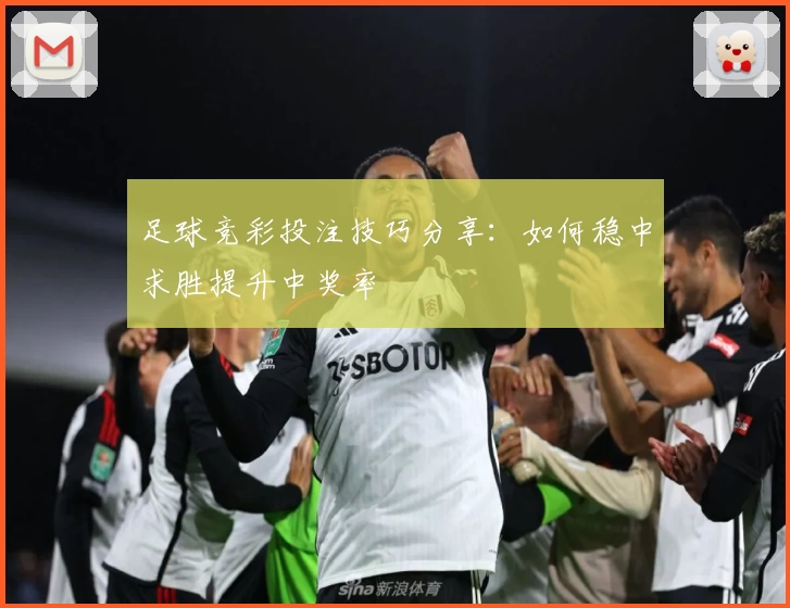 足球竞彩投注技巧分享：如何稳中求胜提升中奖率