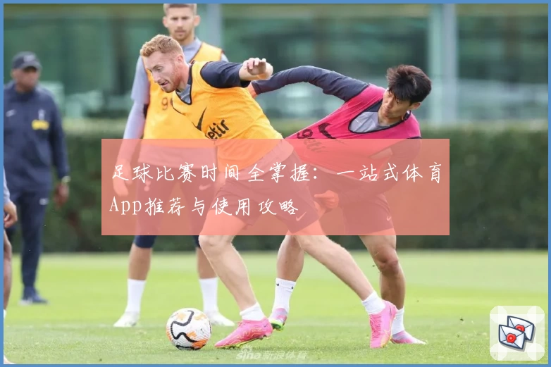 足球比赛时间全掌握：一站式体育App推荐与使用攻略