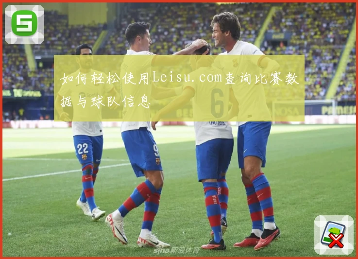 如何轻松使用Leisu.com查询比赛数据与球队信息