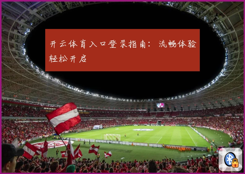开云体育入口登录指南:流畅体验轻松开启