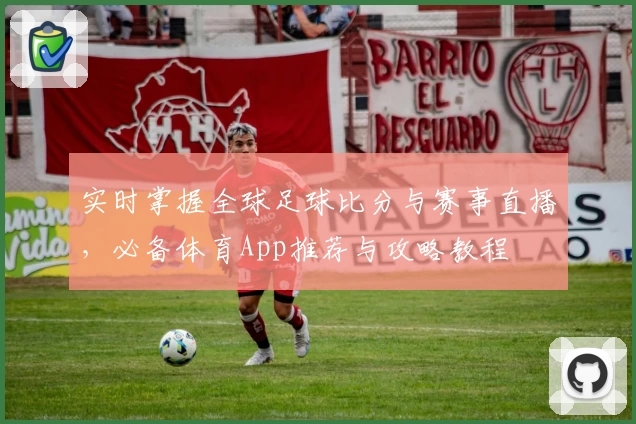 实时掌握全球足球比分与赛事直播，必备体育App推荐与攻略教程