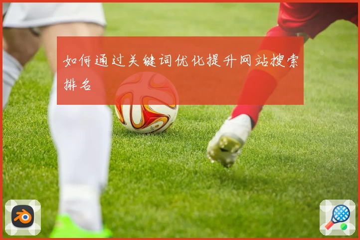 如何通过关键词优化提升网站搜索排名