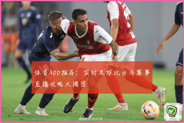 体育App推荐：实时足球比分与赛事直播攻略大揭密