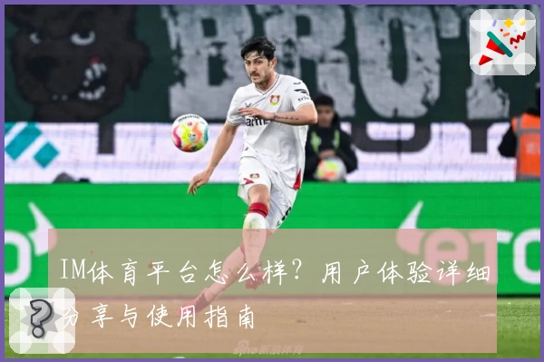 IM体育平台怎么样？用户体验详细分享与使用指南
