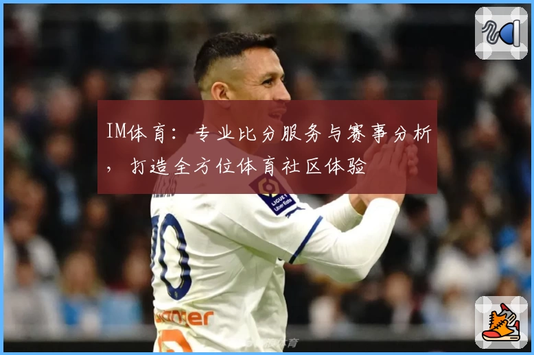 IM体育：专业比分服务与赛事分析，打造全方位体育社区体验
