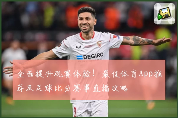 全面提升观赛体验！最佳体育App推荐及足球比分赛事直播攻略