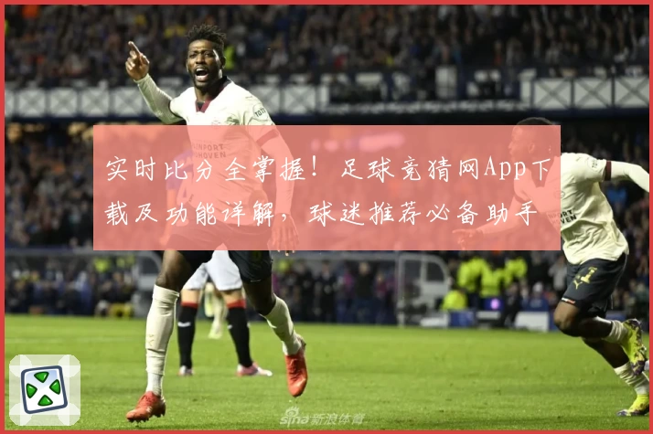 实时比分全掌握！足球竞猜网App下载及功能详解，球迷推荐必备助手