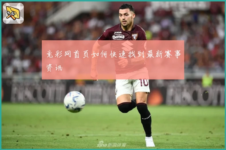 竞彩网首页如何快速找到最新赛事资讯