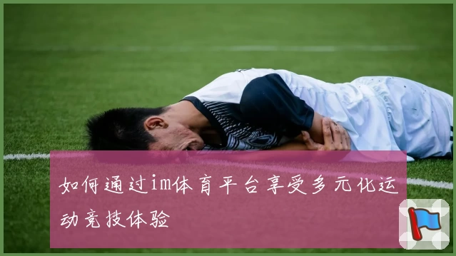 如何通过im体育平台享受多元化运动竞技体验