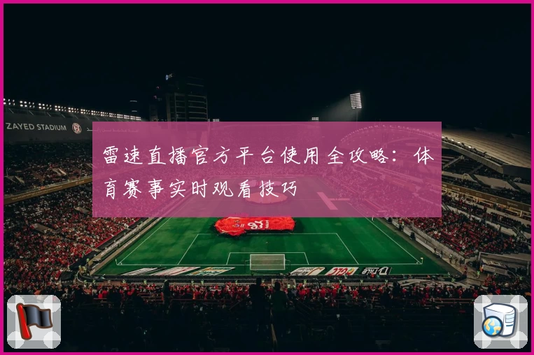 雷速直播官方平台使用全攻略:体育赛事实时观看技巧