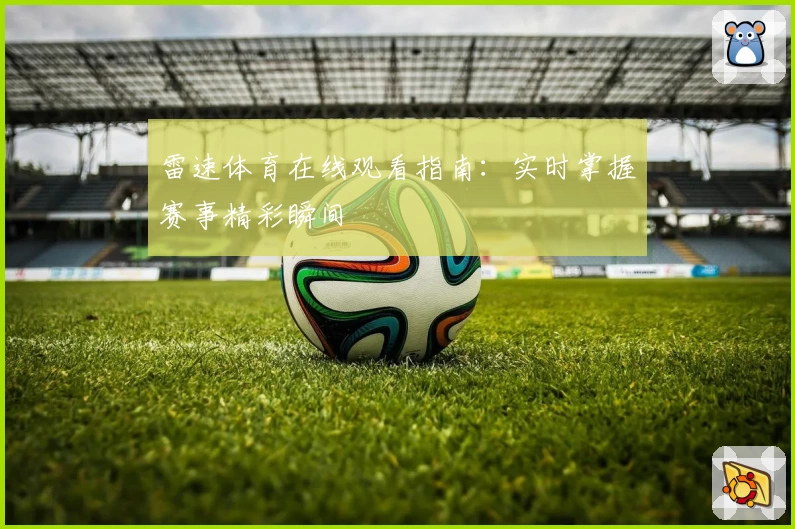 雷速体育在线观看指南：实时掌握赛事精彩瞬间