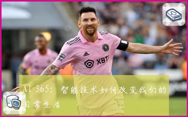 AI 365:智能技术如何改变我们的日常生活