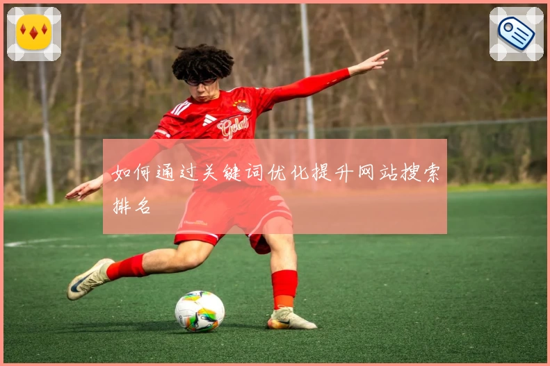 如何通过关键词优化提升网站搜索排名