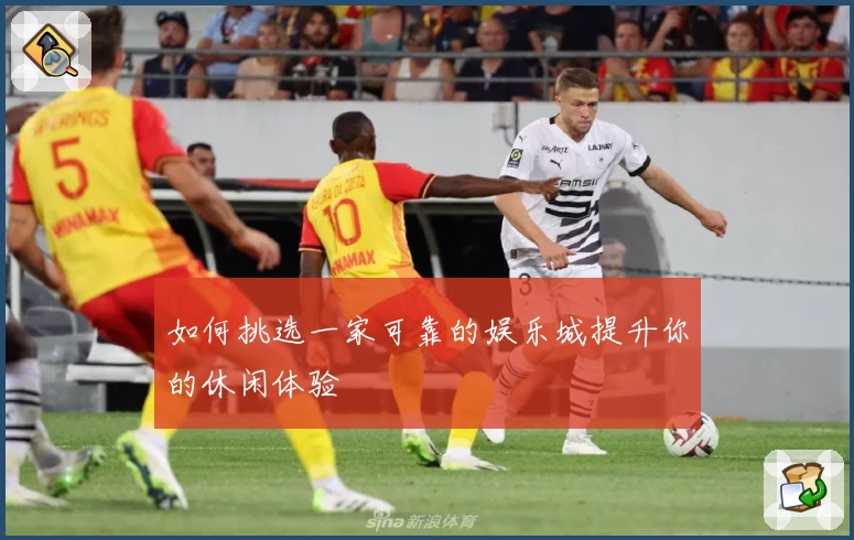如何挑选一家可靠的娱乐城提升你的休闲体验