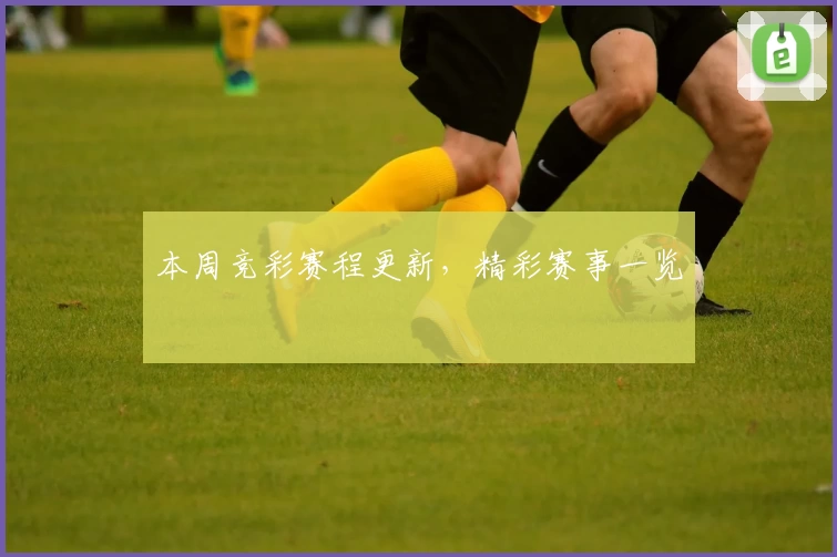 本周竞彩赛程更新，精彩赛事一览