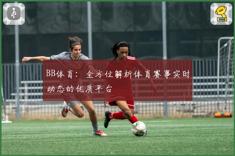BB体育:全方位解析体育赛事实时动态的优质平台