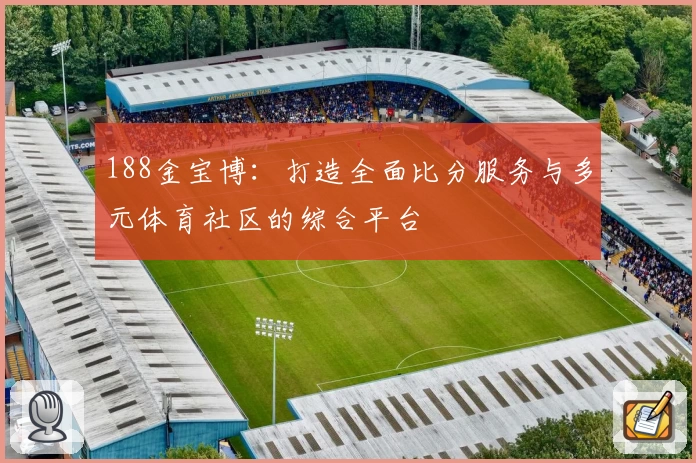 188金宝博：打造全面比分服务与多元体育社区的综合平台