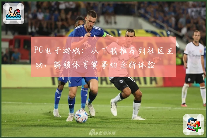 PG电子游戏：从下载推荐到社区互动，解锁体育赛事的全新体验
