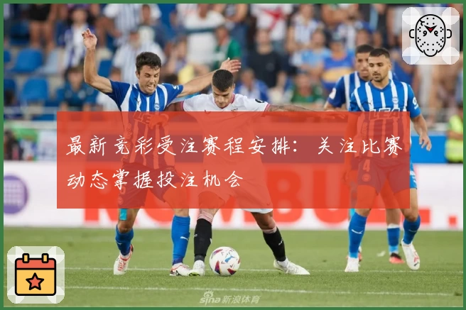 最新竞彩受注赛程安排：关注比赛动态掌握投注机会