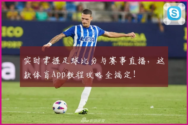 实时掌握足球比分与赛事直播,这款体育App教程攻略全搞定!