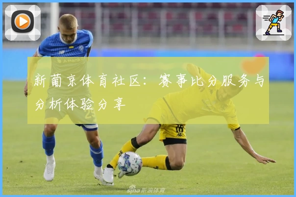 新葡京体育社区：赛事比分服务与分析体验分享