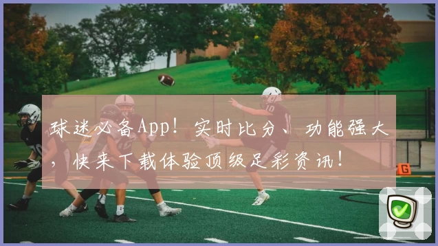 球迷必备App！实时比分、功能强大，快来下载体验顶级足彩资讯！