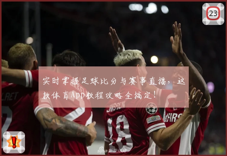 实时掌握足球比分与赛事直播，这款体育App教程攻略全搞定！