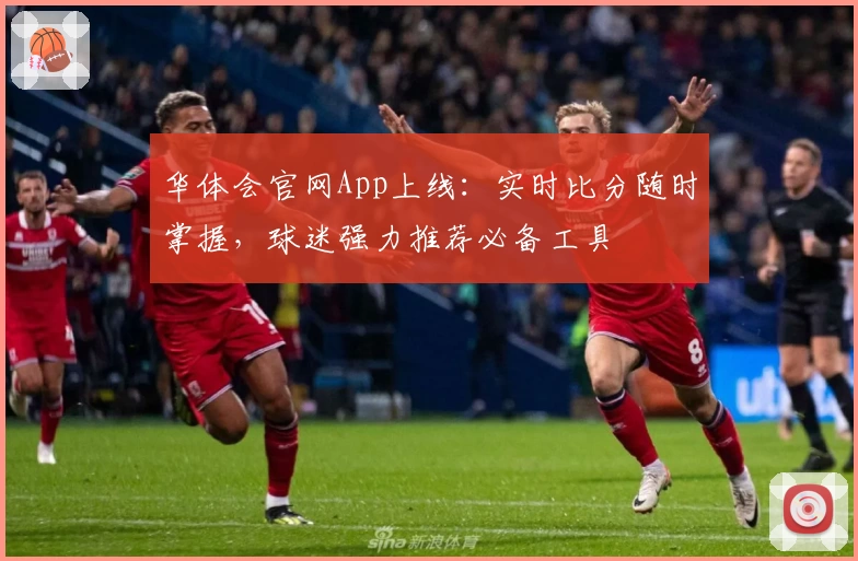 华体会官网App上线：实时比分随时掌握，球迷强力推荐必备工具