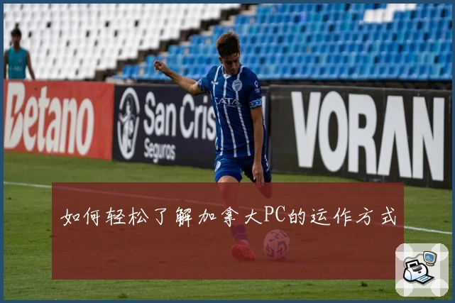 如何轻松了解加拿大PC的运作方式