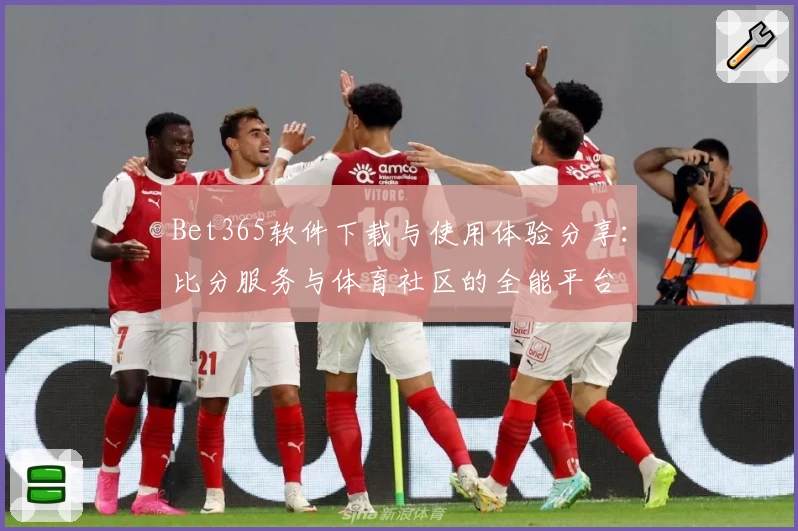 Bet365软件下载与使用体验分享：比分服务与体育社区的全能平台