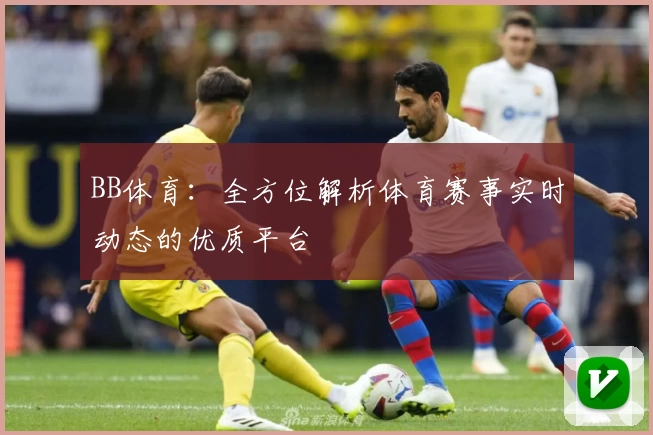 BB体育:全方位解析体育赛事实时动态的优质平台