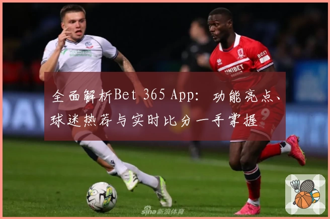全面解析Bet 365 App：功能亮点、球迷热荐与实时比分一手掌握