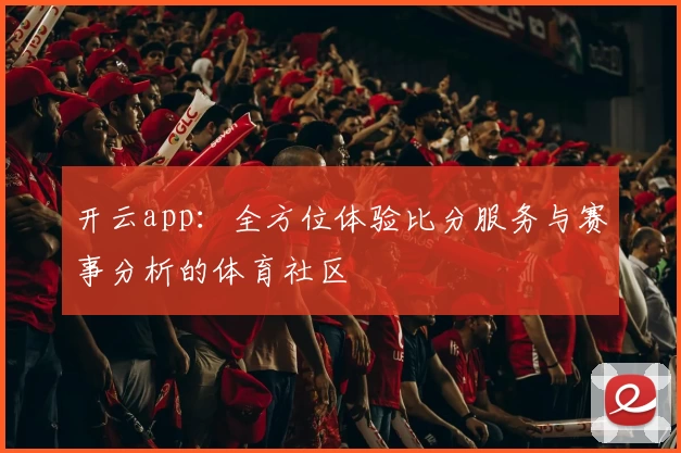 开云app：全方位体验比分服务与赛事分析的体育社区