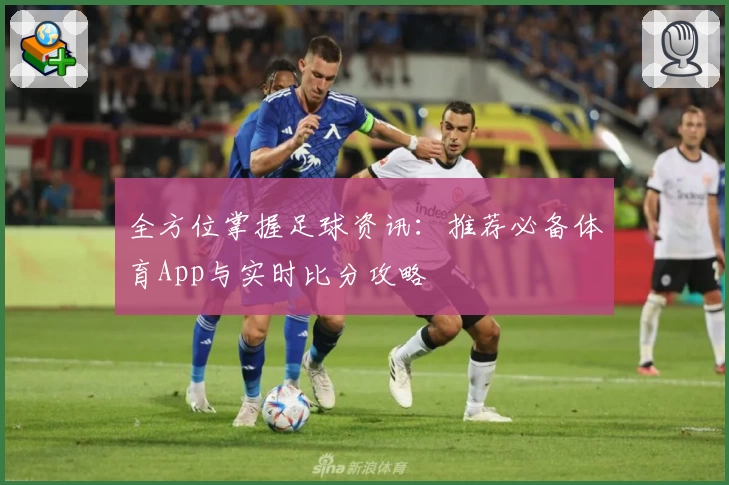 全方位掌握足球资讯：推荐必备体育App与实时比分攻略